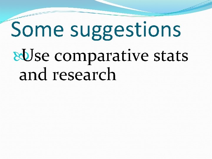 Some suggestions Use comparative stats and research 