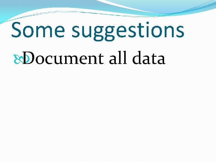 Some suggestions Document all data 