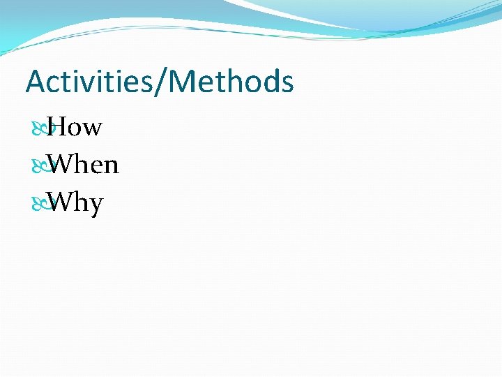 Activities/Methods How When Why 