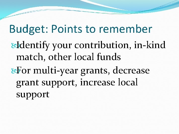 Budget: Points to remember Identify your contribution, in-kind match, other local funds For multi-year
