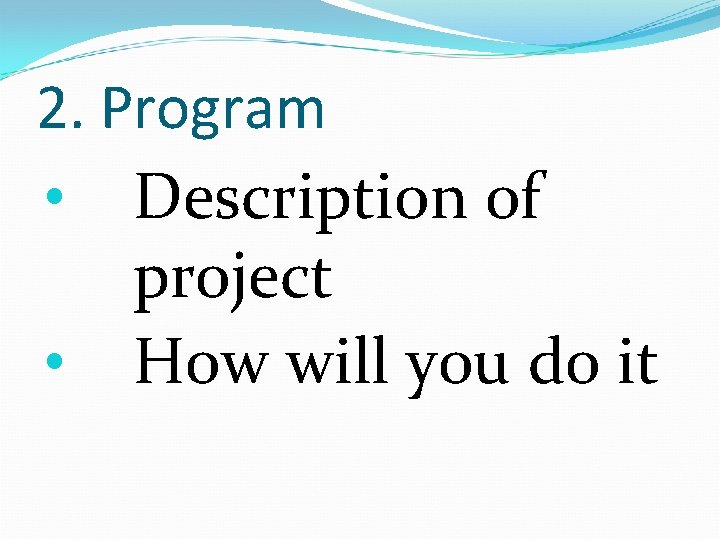 2. Program • Description of project • How will you do it 