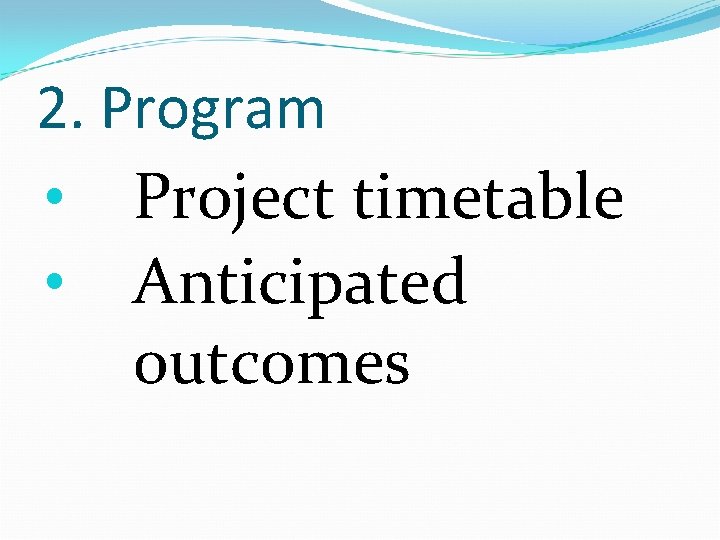 2. Program • Project timetable • Anticipated outcomes 