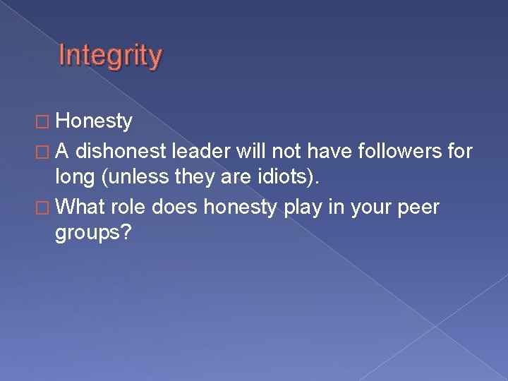 Integrity � Honesty �A dishonest leader will not have followers for long (unless they