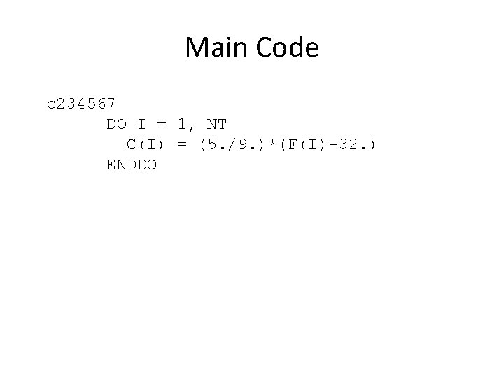 Main Code c 234567 DO I = 1, NT C(I) = (5. /9. )*(F(I)-32.