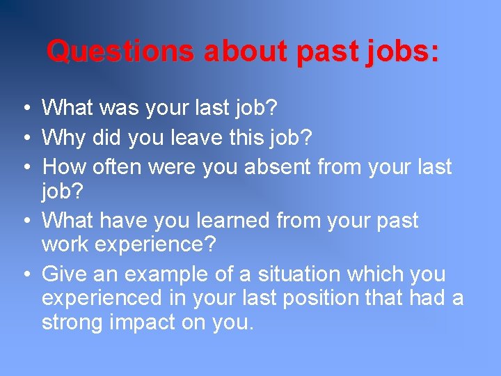 Questions about past jobs: • What was your last job? • Why did you