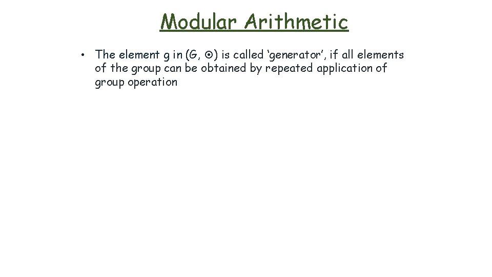 Modular Arithmetic • The element g in (G, ) is called ‘generator’, if all
