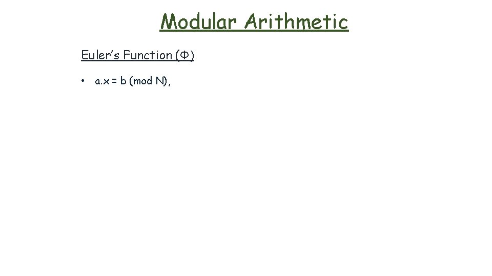 Modular Arithmetic Euler’s Function (Φ) • a. x = b (mod N), 