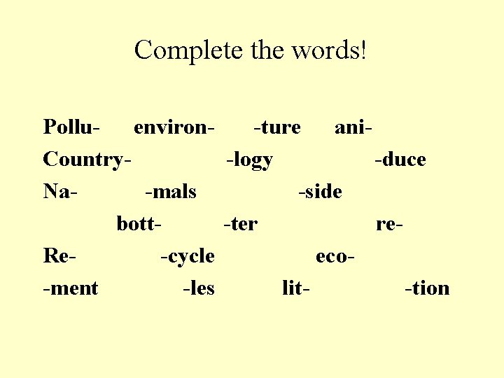 Complete the words! Polluenviron-ture ani. Country-logy -duce Na-mals -side bott-ter re. Re-cycle eco-ment -les