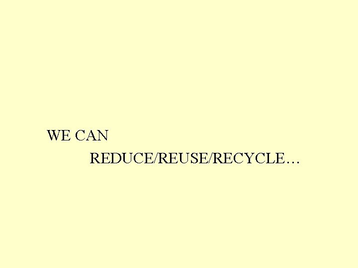 WE CAN REDUCE/REUSE/RECYCLE… 