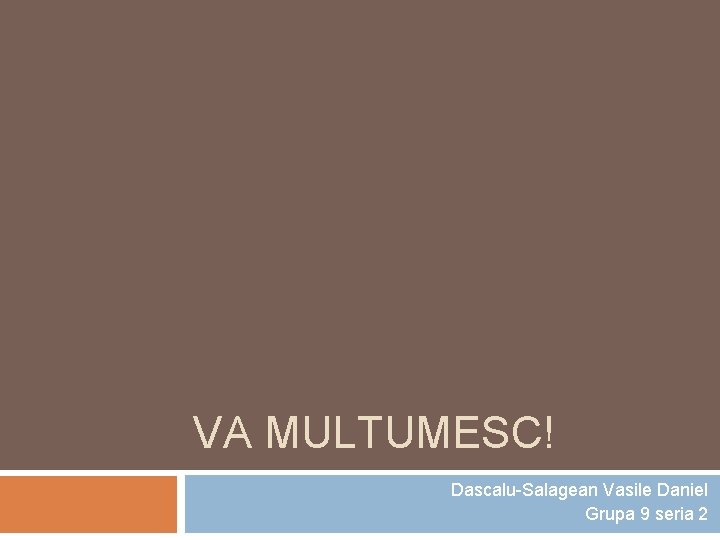 VA MULTUMESC! Dascalu-Salagean Vasile Daniel Grupa 9 seria 2 