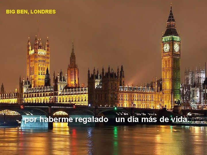 BIG BEN, LONDRES por haberme regalado un día más de vida. 