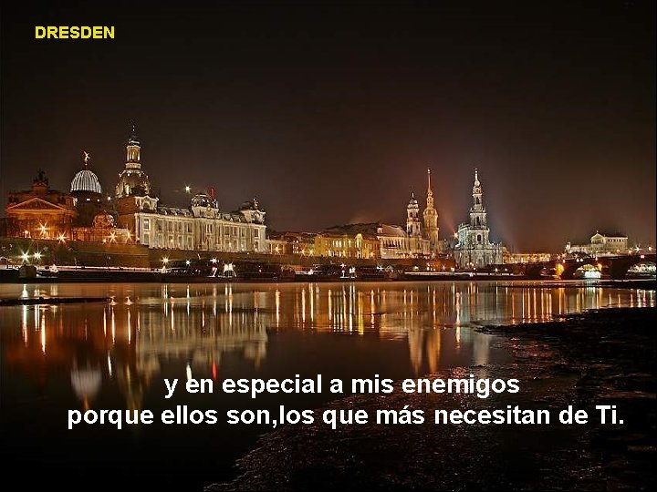 DRESDEN y en especial a mis enemigos porque ellos son, los que más necesitan