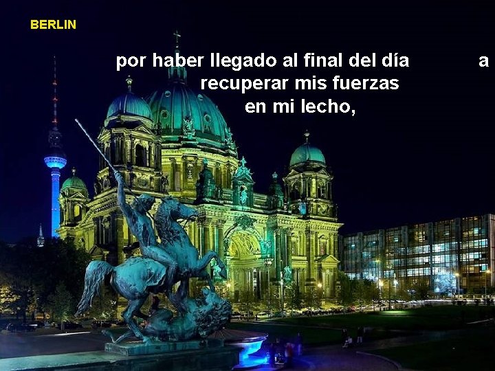 BERLIN por haber llegado al final del día recuperar mis fuerzas en mi lecho,