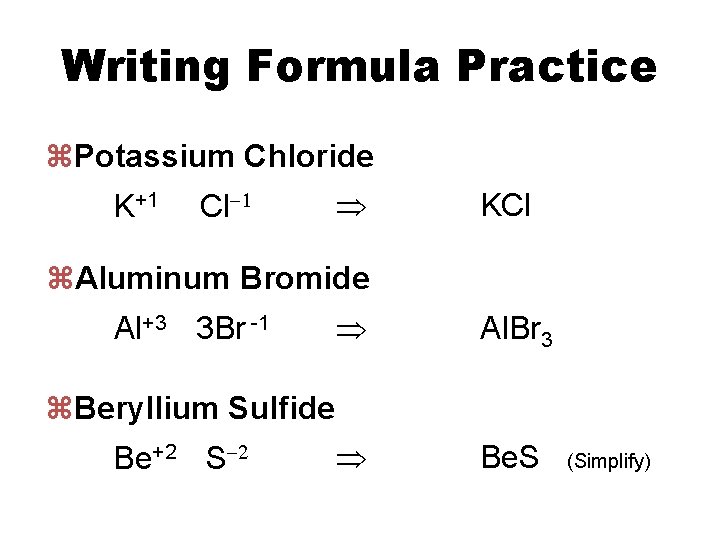 Writing Formula Practice z. Potassium Chloride K+1 Cl-1 KCl z. Aluminum Bromide Al+3 3