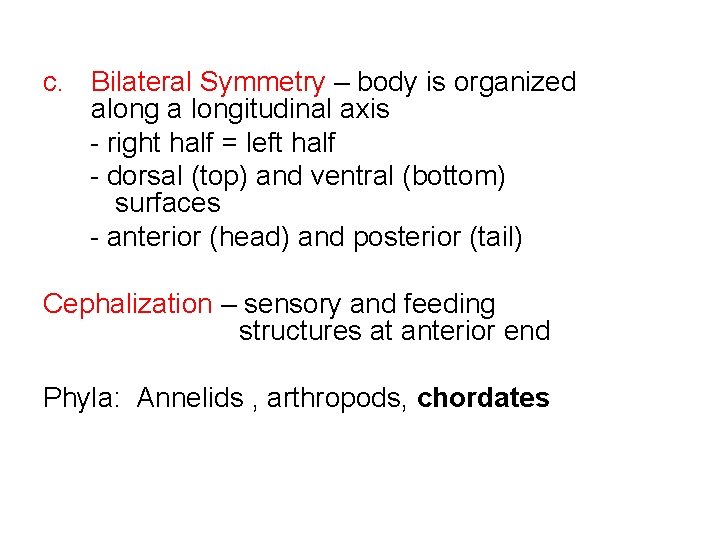 c. Bilateral Symmetry – body is organized along a longitudinal axis - right half