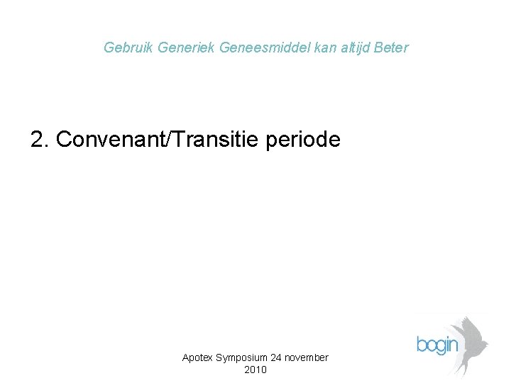 Gebruik Generiek Geneesmiddel kan altijd Beter 2. Convenant/Transitie periode Apotex Symposium 24 november 2010