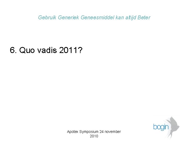 Gebruik Generiek Geneesmiddel kan altijd Beter 6. Quo vadis 2011? Apotex Symposium 24 november