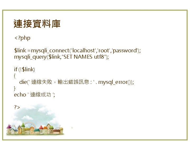 連接資料庫 <? php $link =mysqli_connect('localhost', 'root', 'password'); mysqli_query($link, "SET NAMES utf 8"); if (!$link)