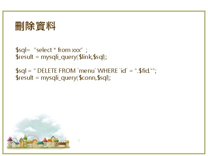 刪除資料 $sql=“select * from xxx”; $result = mysqli_query($link, $sql); $sql = " DELETE FROM