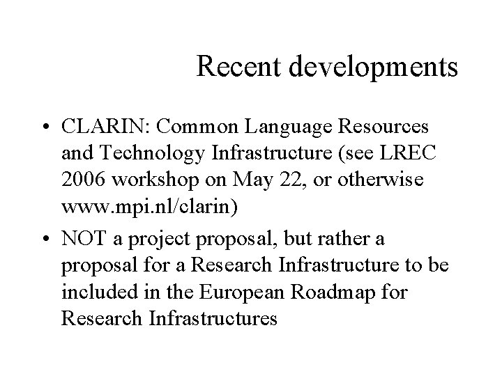 Recent developments • CLARIN: Common Language Resources and Technology Infrastructure (see LREC 2006 workshop