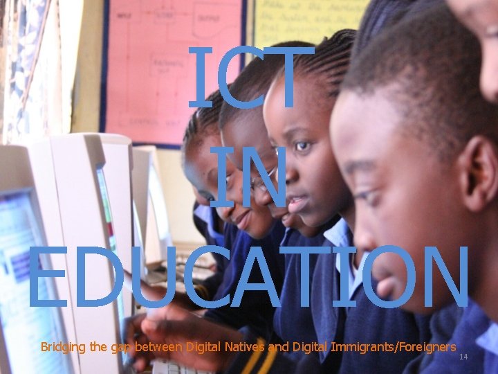 ICT IN EDUCATION Bridging the gap between Digital Natives and Digital Immigrants/Foreigners 14 