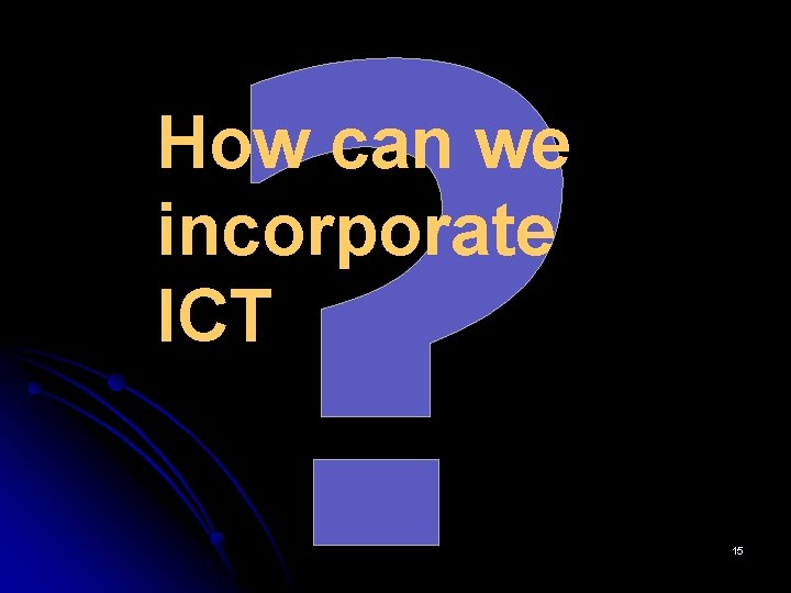 ? How can we incorporate ICT 15 