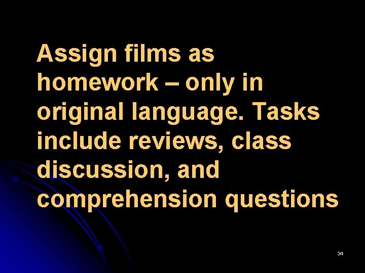 Assign films as homework – only in original language. Tasks include reviews, class discussion,
