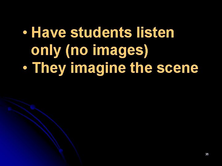  • Have students listen only (no images) • They imagine the scene 36