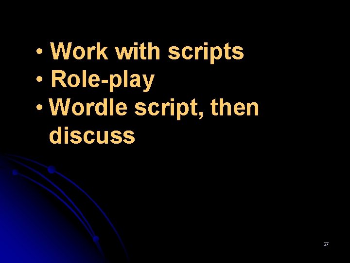  • Work with scripts • Role-play • Wordle script, then discuss 37 