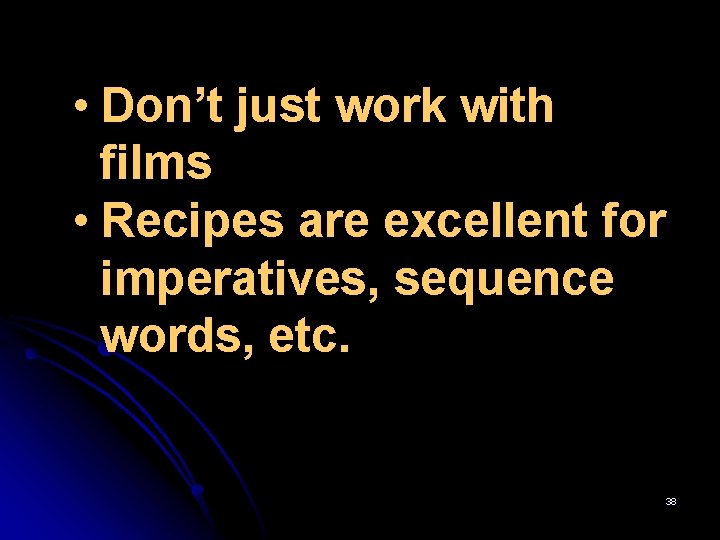  • Don’t just work with films • Recipes are excellent for imperatives, sequence