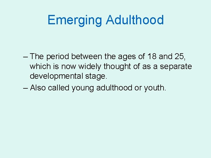 Emerging Adulthood – The period between the ages of 18 and 25, which is