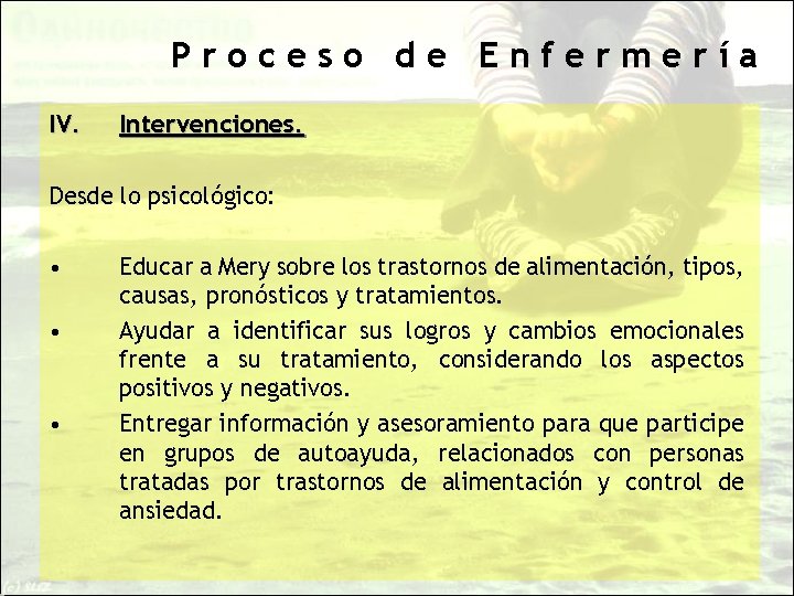 Proceso de Enfermería IV. Intervenciones. Desde lo psicológico: • • • Educar a Mery