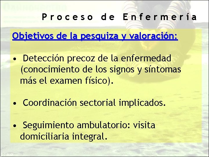 Proceso de Enfermería Objetivos de la pesquiza y valoración: • Detección precoz de la
