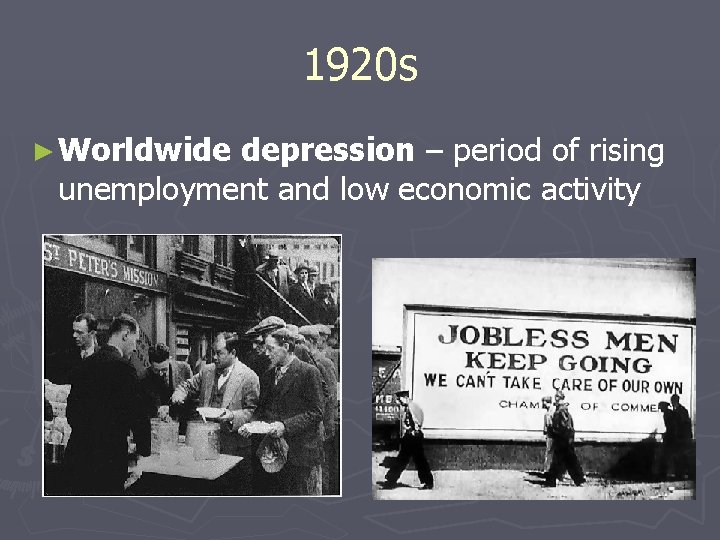 1920 s ► Worldwide depression – period of rising unemployment and low economic activity