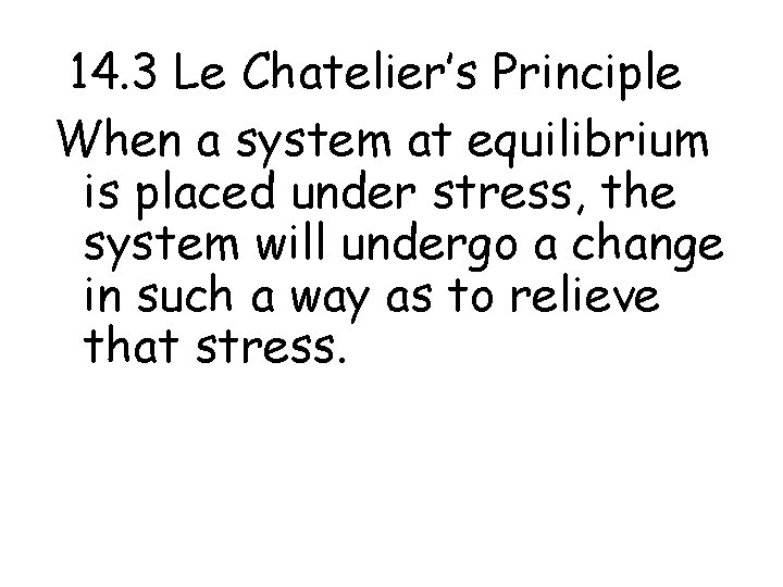 14. 3 Le Chatelier’s Principle When a system at equilibrium is placed under stress,