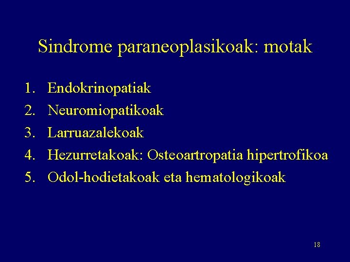 Sindrome paraneoplasikoak: motak 1. 2. 3. 4. 5. Endokrinopatiak Neuromiopatikoak Larruazalekoak Hezurretakoak: Osteoartropatia hipertrofikoa
