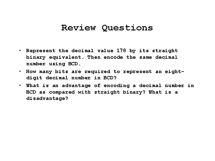 Review Questions • Represent the decimal value 178 by its straight binary equivalent. Then