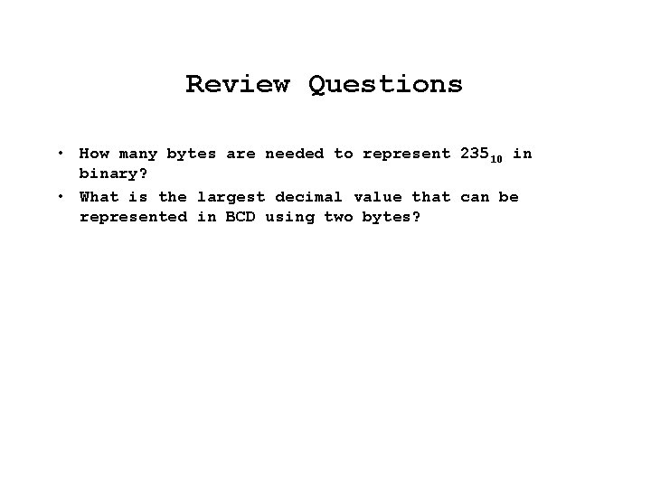 Review Questions • How many bytes are needed to represent 23510 in binary? •