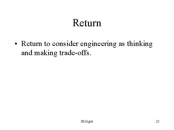 Return • Return to consider engineering as thinking and making trade-offs. SE/Agile 23 