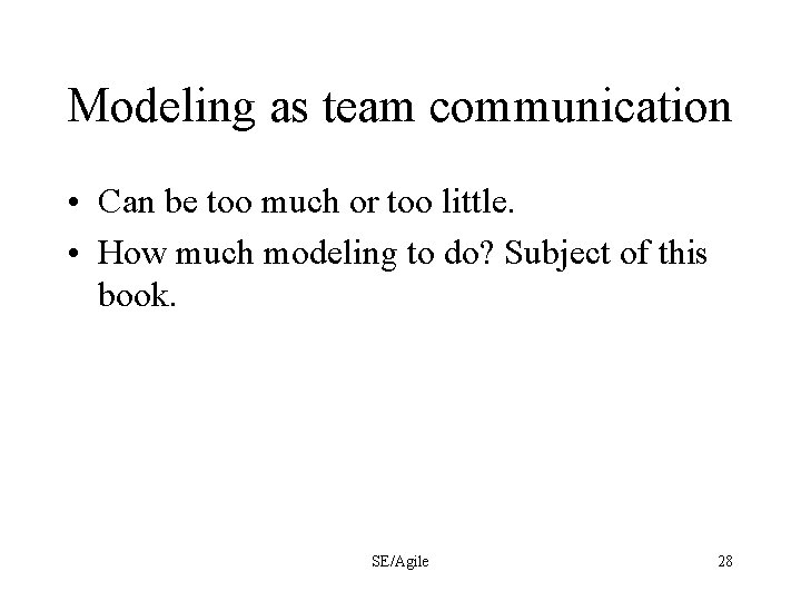 Modeling as team communication • Can be too much or too little. • How