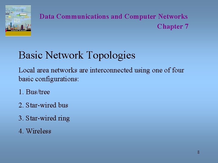 Data Communications and Computer Networks Chapter 7 Basic Network Topologies Local area networks are