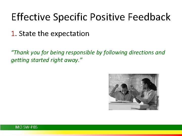 Effective Specific Positive Feedback 1. State the expectation “Thank you for being responsible by