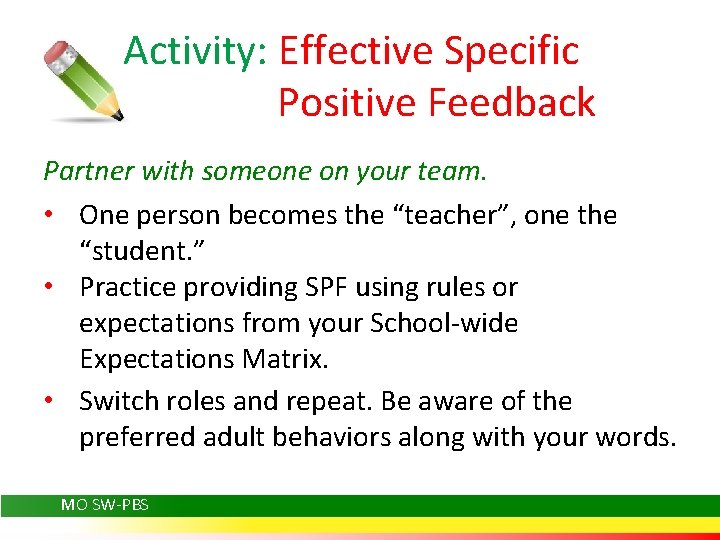 Activity: Effective Specific Positive Feedback Partner with someone on your team. • One person