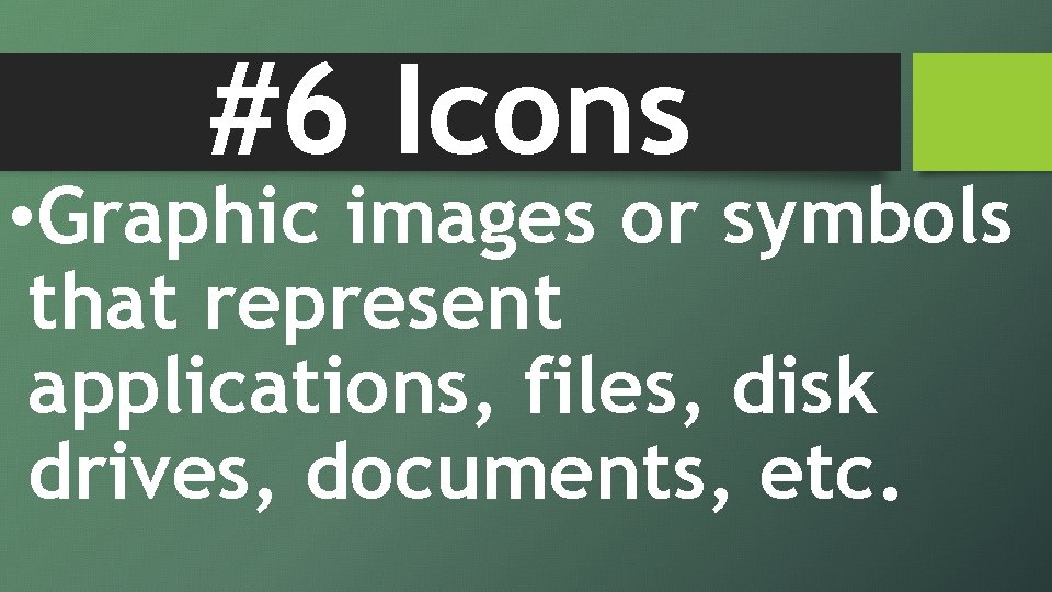 #6 Icons • Graphic images or symbols that represent applications, files, disk drives, documents,