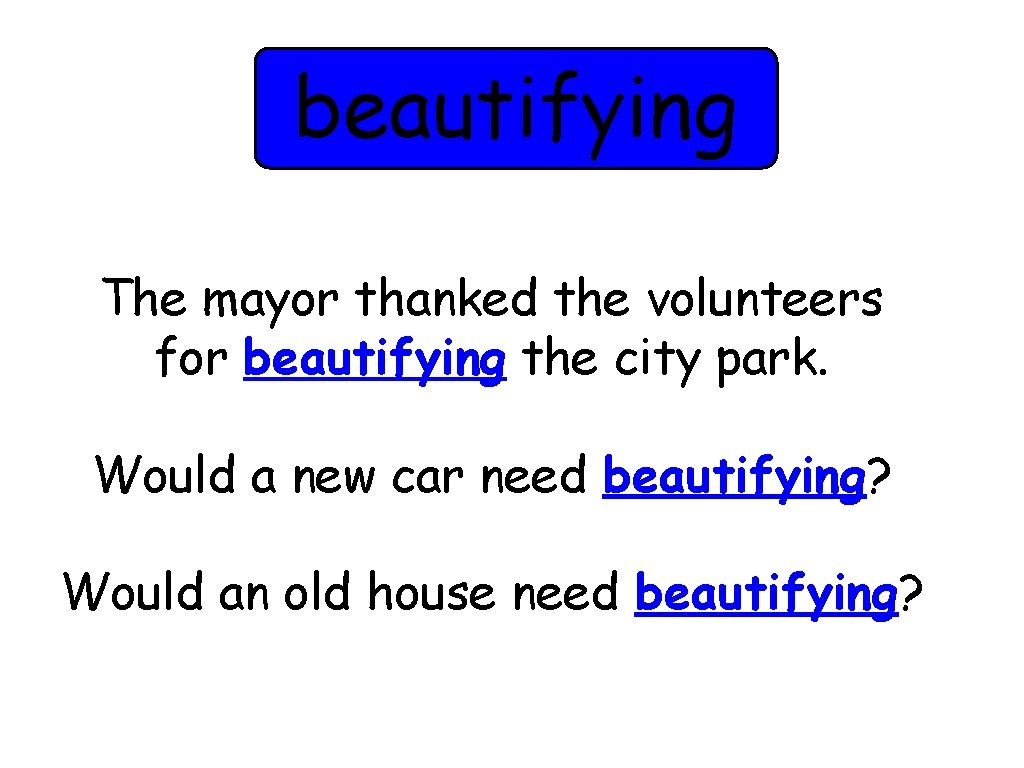 beautifying The mayor thanked the volunteers for beautifying the city park. Would a new
