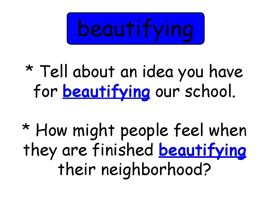 beautifying * Tell about an idea you have for beautifying our school. * How