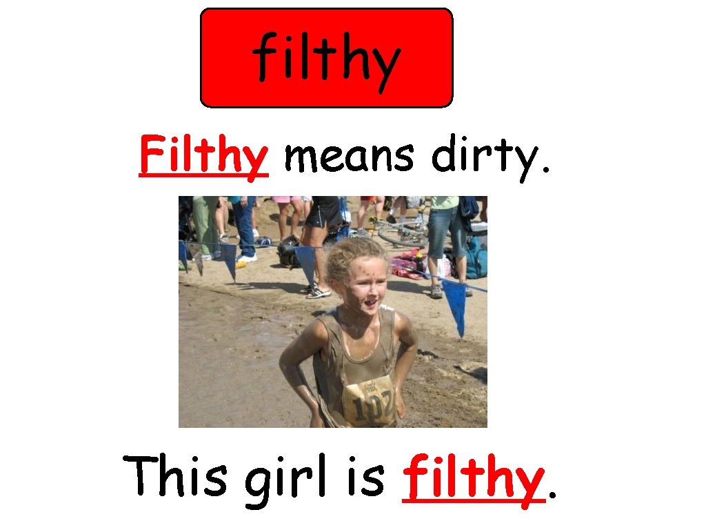 filthy Filthy means dirty. This girl is filthy. 