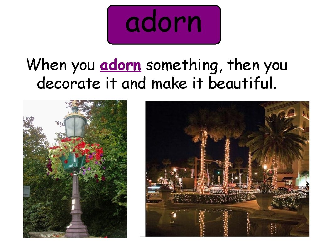 adorn When you adorn something, then you decorate it and make it beautiful. 