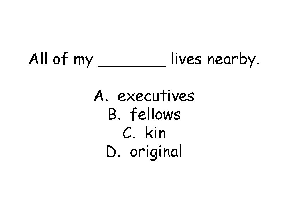 All of my _______ lives nearby. A. executives B. fellows C. kin D. original