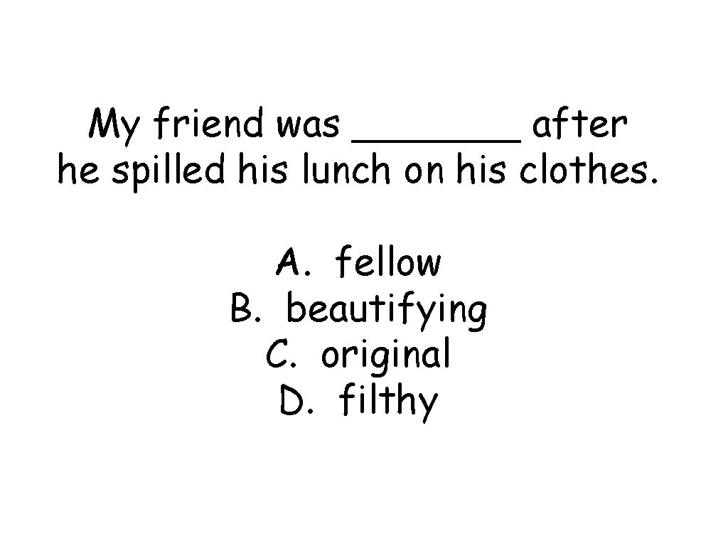 My friend was _______ after he spilled his lunch on his clothes. A. fellow